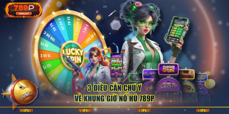 3 điều cần chú ý về khung giờ nổ hũ 789P