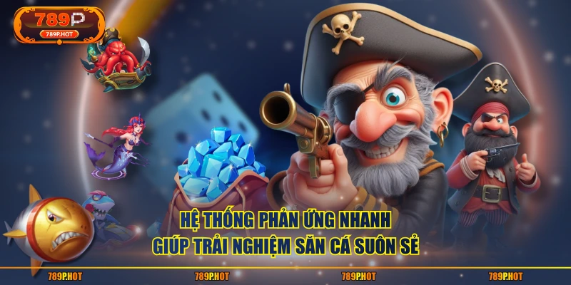 Hệ thống phản ứng nhanh, giúp trải nghiệm săn cá suôn sẻ